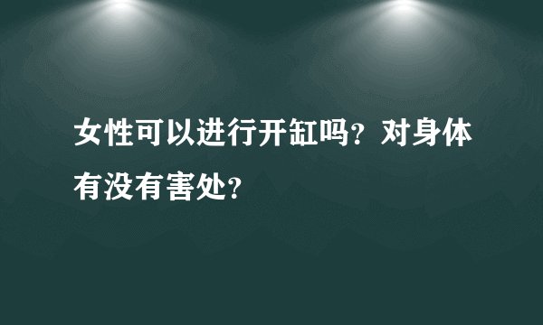 女性可以进行开缸吗？对身体有没有害处？