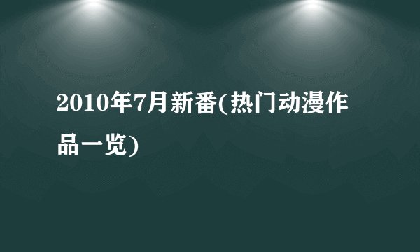 2010年7月新番(热门动漫作品一览)