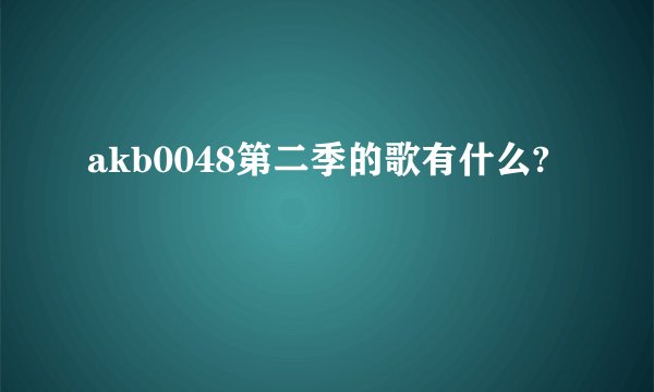 akb0048第二季的歌有什么?