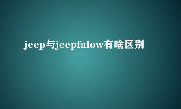 jeep与jeepfalow有啥区别
