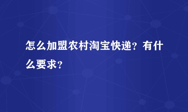 怎么加盟农村淘宝快递?有什么要求?