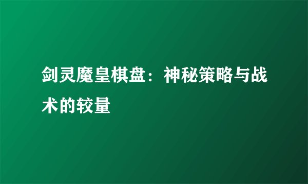 剑灵魔皇棋盘：神秘策略与战术的较量