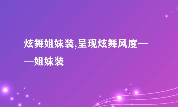 炫舞姐妹装,呈现炫舞风度——姐妹装