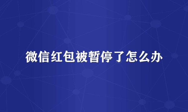 微信红包被暂停了怎么办