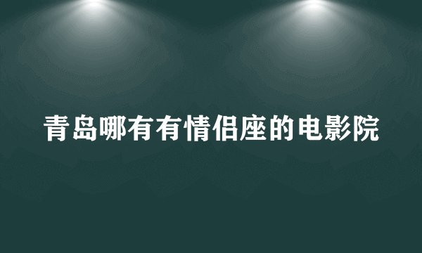 青岛哪有有情侣座的电影院