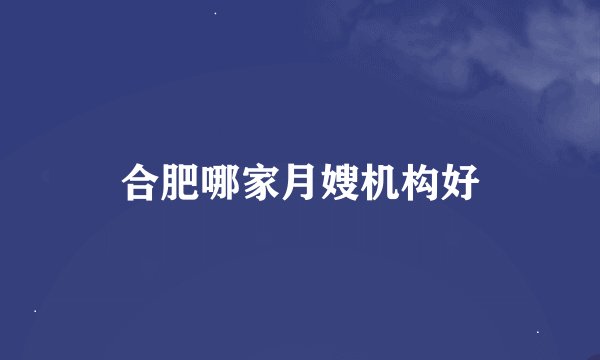 合肥哪家月嫂机构好