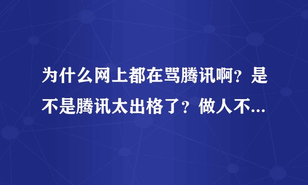 为什么网上都在骂腾讯啊?是不是腾讯太出格了?做人不能太腾讯是什么意思