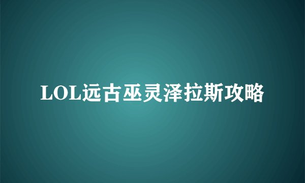 LOL远古巫灵泽拉斯攻略