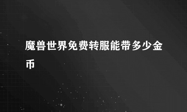魔兽世界免费转服能带多少金币