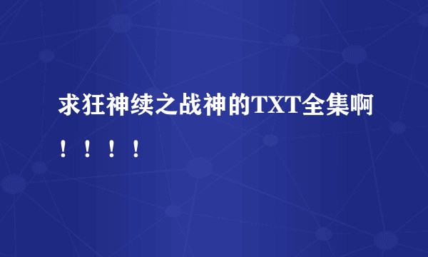 求狂神续之战神的TXT全集啊！！！！