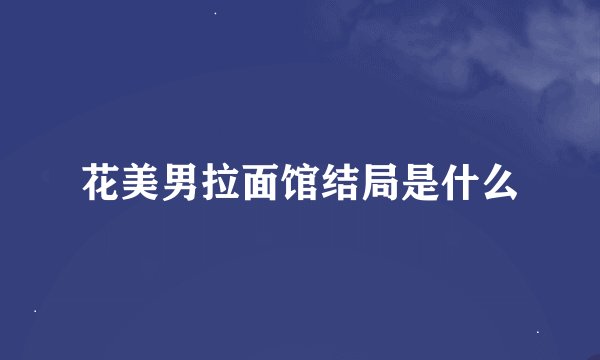 花美男拉面馆结局是什么