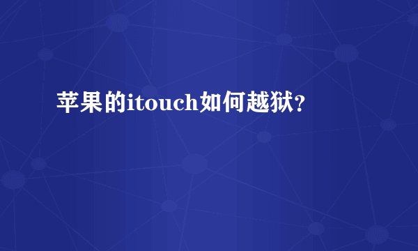 苹果的itouch如何越狱？