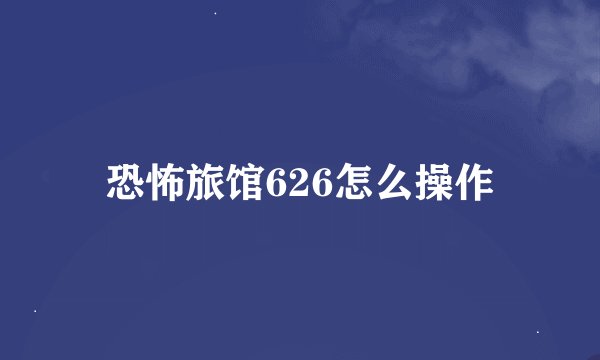 恐怖旅馆626怎么操作