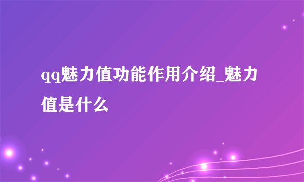 qq魅力值功能作用介绍_魅力值是什么