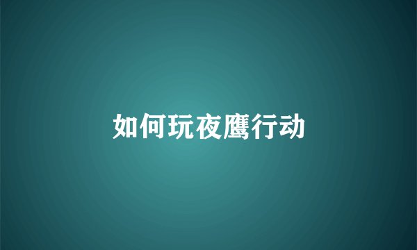 如何玩夜鹰行动