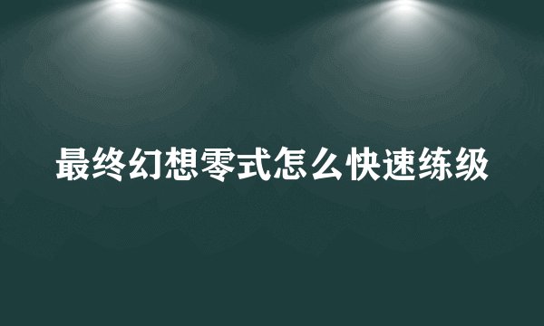 最终幻想零式怎么快速练级