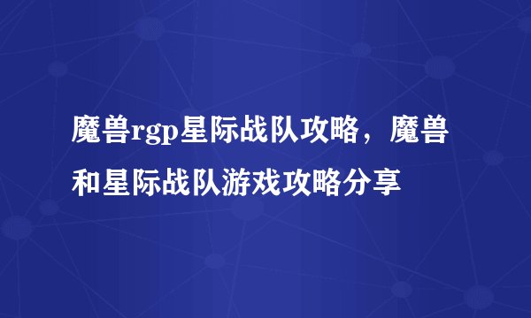 魔兽rgp星际战队攻略,魔兽和星际战队游戏攻略分享