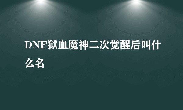 DNF狱血魔神二次觉醒后叫什么名