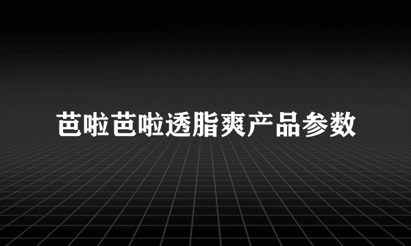 芭啦芭啦透脂爽产品参数
