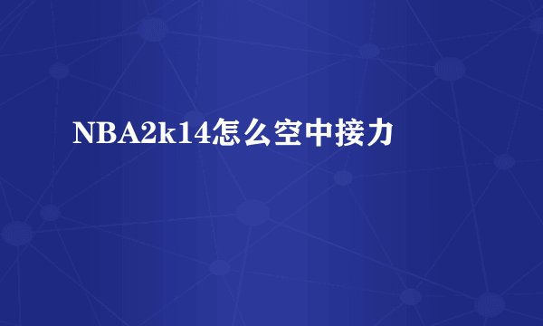 NBA2k14怎么空中接力