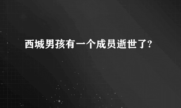 西城男孩有一个成员逝世了?