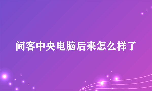 间客中央电脑后来怎么样了
