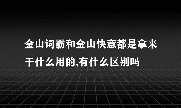 金山词霸和金山快意都是拿来干什么用的,有什么区别吗
