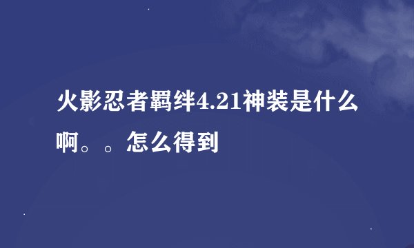 火影忍者羁绊4.21神装是什么啊。。怎么得到