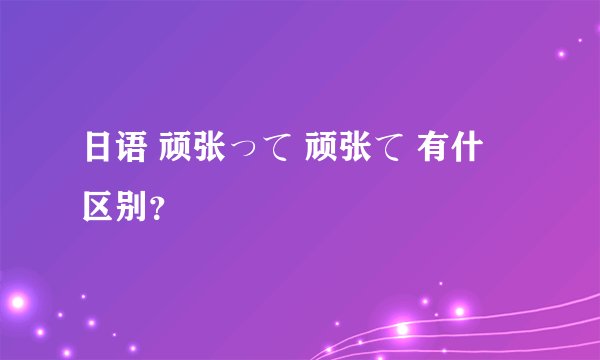 日语 顽张って 顽张て 有什麼区别？
