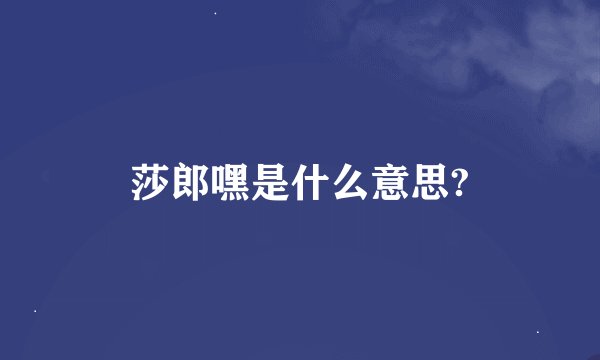 莎郎嘿是什么意思?