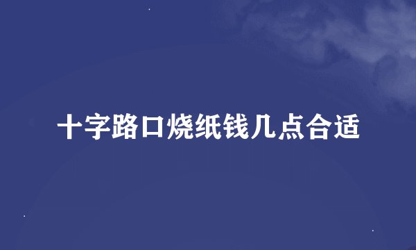 十字路口烧纸钱几点合适