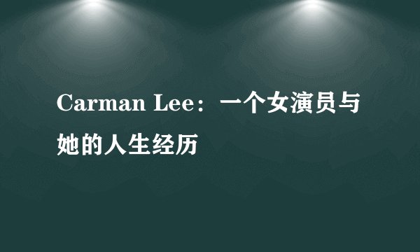 Carman Lee：一个女演员与她的人生经历
