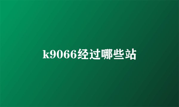 k9066经过哪些站