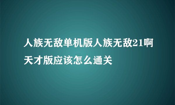 人族无敌单机版人族无敌21啊天才版应该怎么通关
