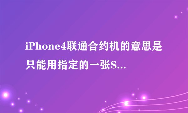 iPhone4联通合约机的意思是只能用指定的一张SIM卡吗？