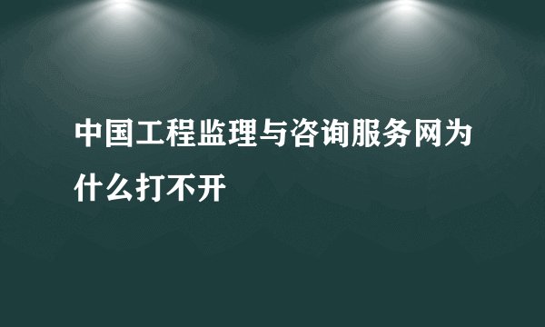 中国工程监理与咨询服务网为什么打不开