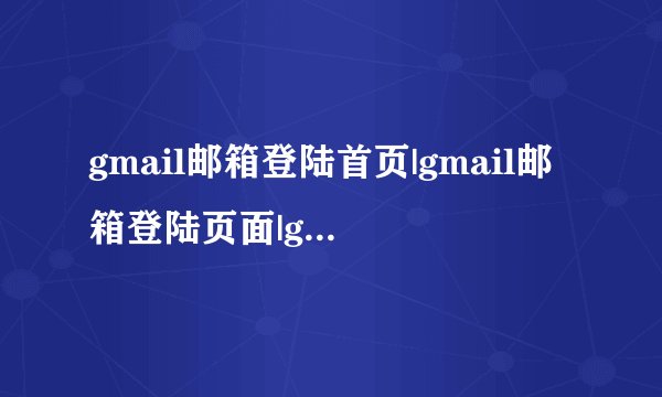 gmail邮箱登陆首页|gmail邮箱登陆页面|gmail邮箱登陆地址
