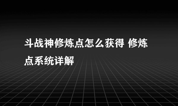 斗战神修炼点怎么获得 修炼点系统详解