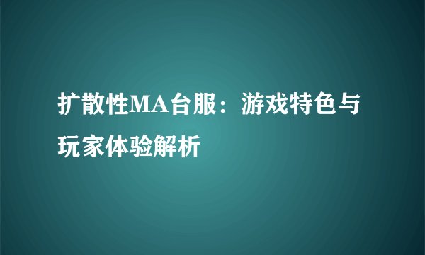 扩散性MA台服：游戏特色与玩家体验解析