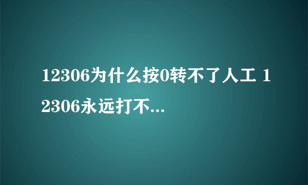 12306为什么按0转不了人工 12306永远打不通人工客服怎么回事