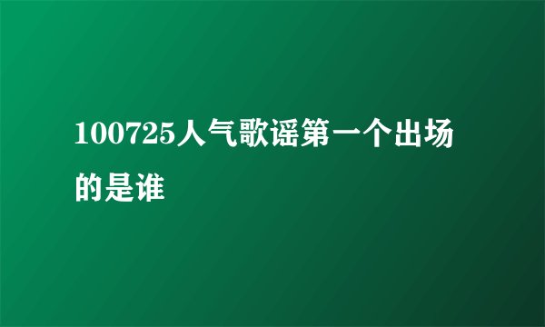 100725人气歌谣第一个出场的是谁