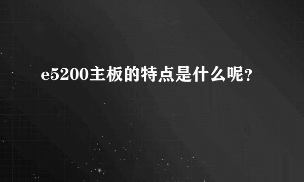 e5200主板的特点是什么呢?