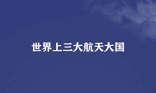 世界上三大航天大国