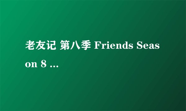 老友记 第八季 Friends Season 8 (2001)全集未删减高清版免费下载