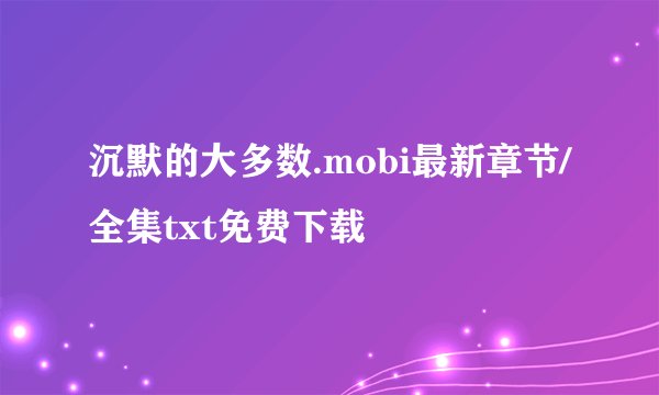 沉默的大多数.mobi最新章节/全集txt免费下载