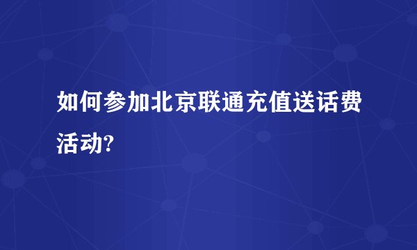 如何参加北京联通充值送话费活动?