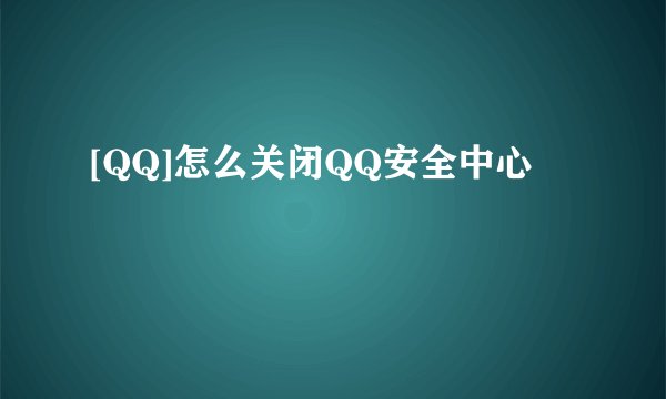 [QQ]怎么关闭QQ安全中心