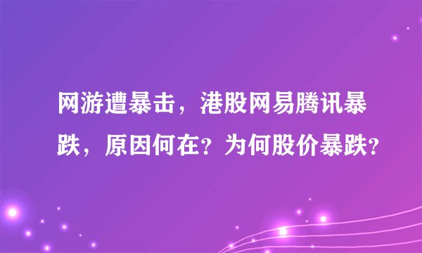 网游遭暴击，港股网易腾讯暴跌，原因何在？为何股价暴跌？