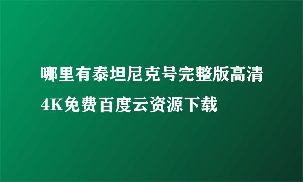 哪里有泰坦尼克号完整版高清4K免费百度云资源下载