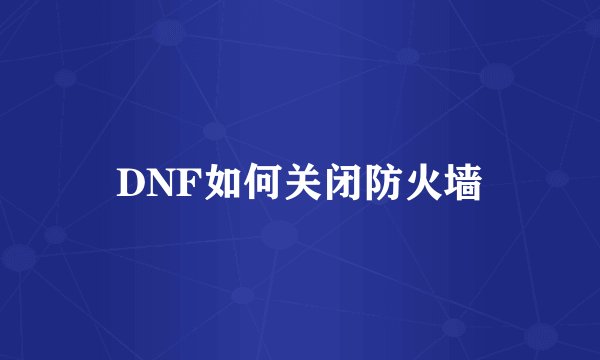 DNF如何关闭防火墙